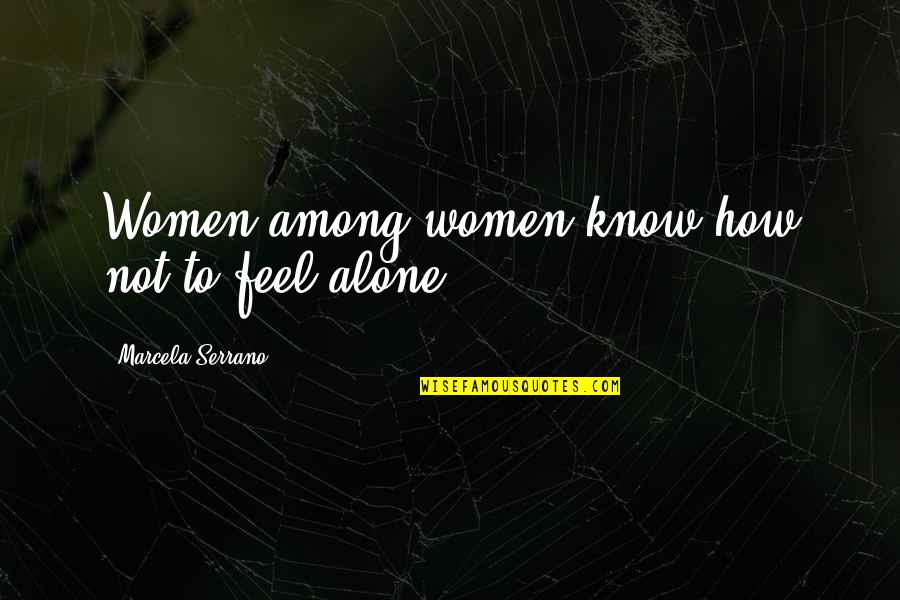 Alone Feel Quotes By Marcela Serrano: Women among women know how not to feel