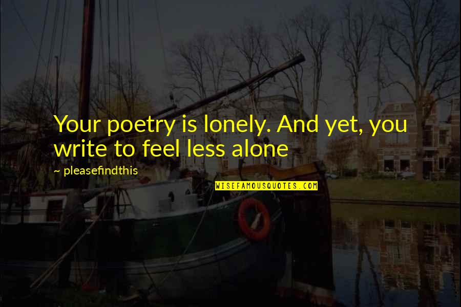 Alone Feel Quotes By Pleasefindthis: Your poetry is lonely. And yet, you write