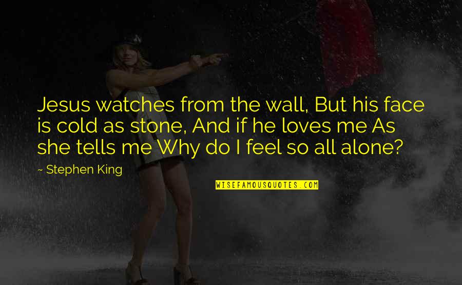 Alone Feel Quotes By Stephen King: Jesus watches from the wall, But his face