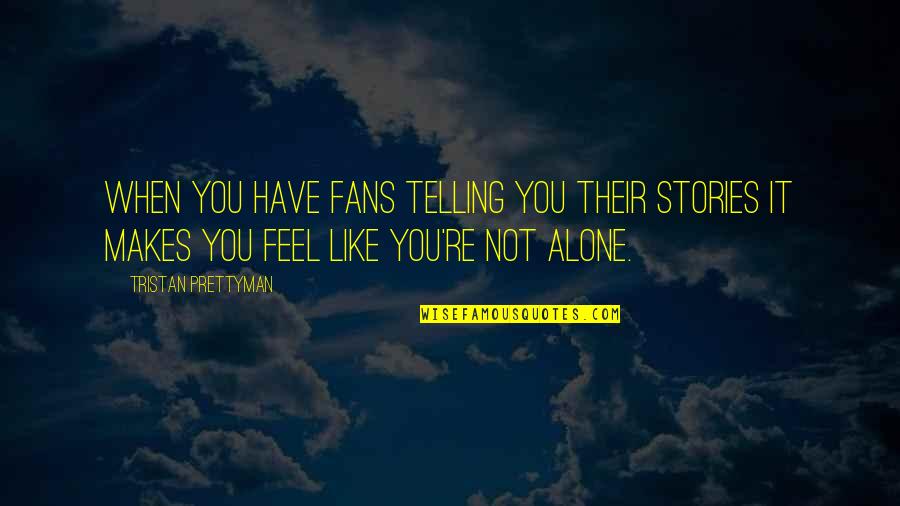 Alone Feel Quotes By Tristan Prettyman: When you have fans telling you their stories