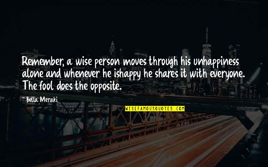 Alone Happy Quotes By Bella Meraki: Remember, a wise person moves through his unhappiness