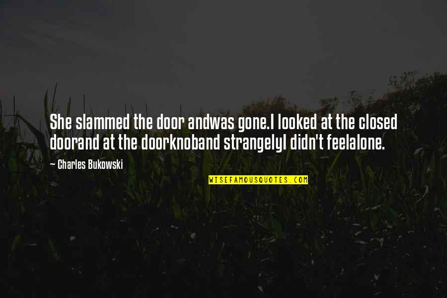 Alone Happy Quotes By Charles Bukowski: She slammed the door andwas gone.I looked at