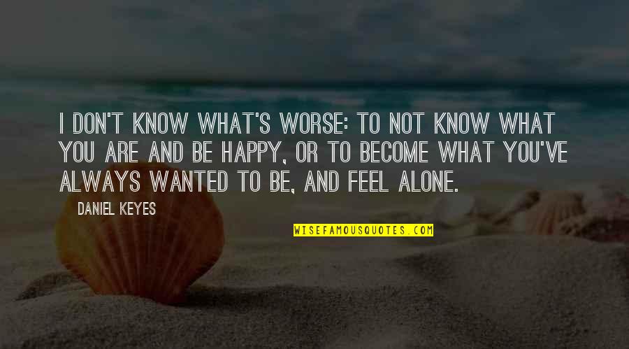 Alone Happy Quotes By Daniel Keyes: I don't know what's worse: to not know