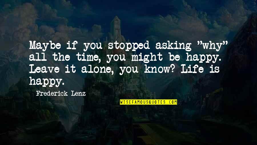 Alone Happy Quotes By Frederick Lenz: Maybe if you stopped asking "why" all the