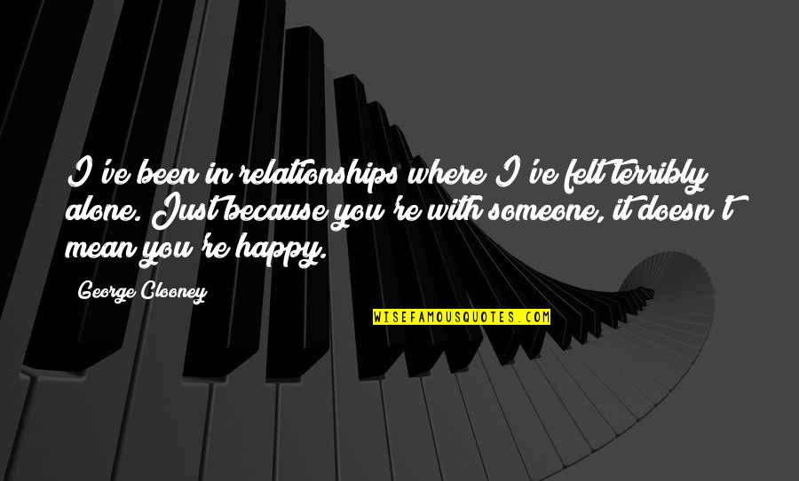 Alone Happy Quotes By George Clooney: I've been in relationships where I've felt terribly