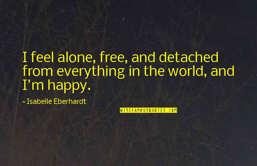 Alone Happy Quotes By Isabelle Eberhardt: I feel alone, free, and detached from everything