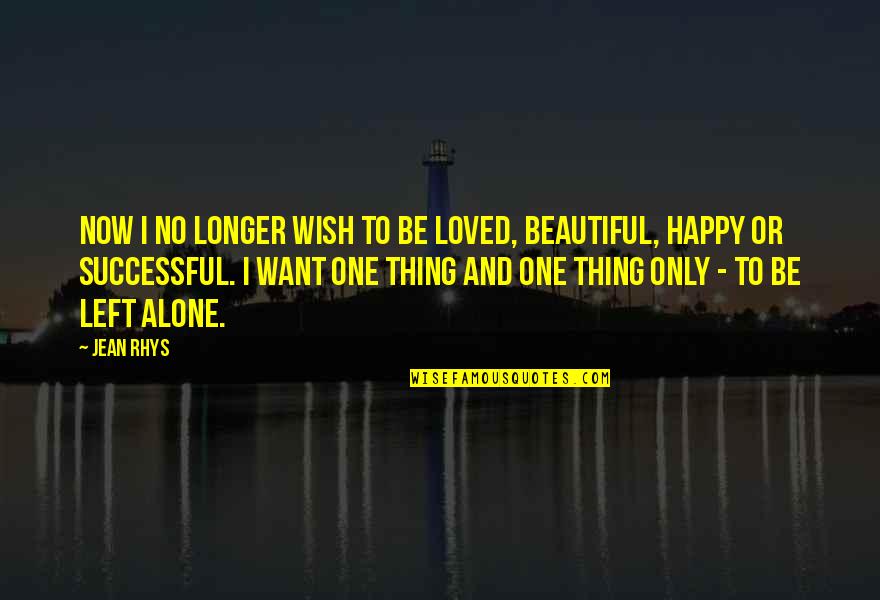 Alone Happy Quotes By Jean Rhys: Now I no longer wish to be loved,