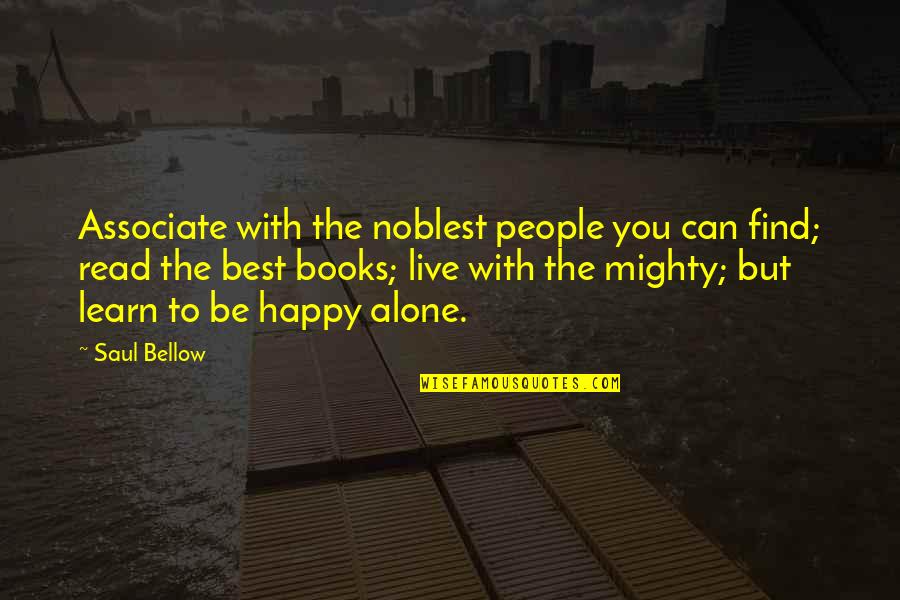 Alone Happy Quotes By Saul Bellow: Associate with the noblest people you can find;