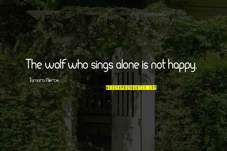 Alone Happy Quotes By Tamora Pierce: The wolf who sings alone is not happy.