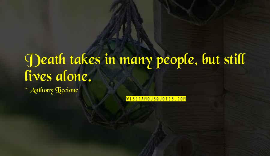 Alone In A Crowd Quotes By Anthony Liccione: Death takes in many people, but still lives