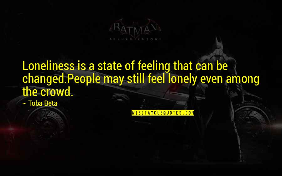 Alone In A Crowd Quotes By Toba Beta: Loneliness is a state of feeling that can