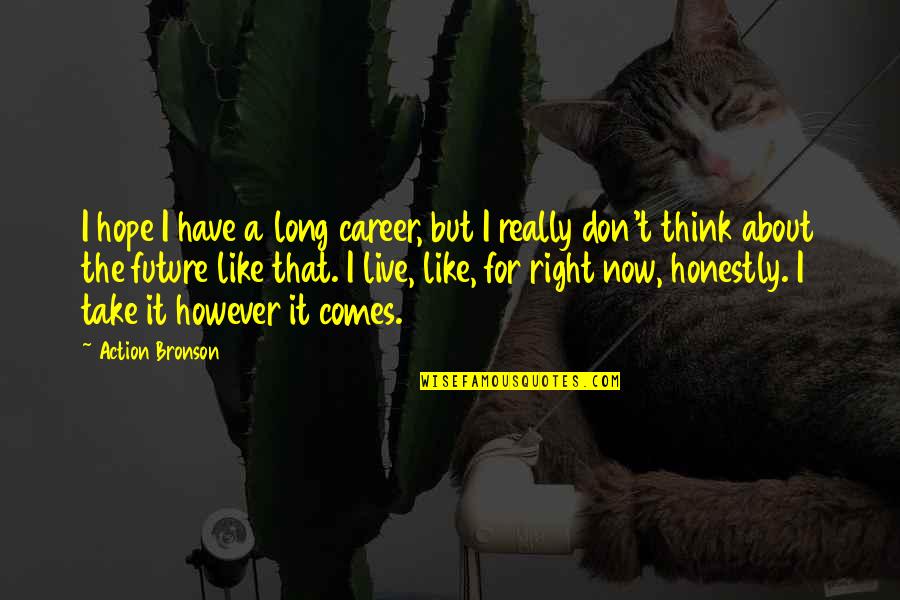 Alone In Bad Time Quotes By Action Bronson: I hope I have a long career, but