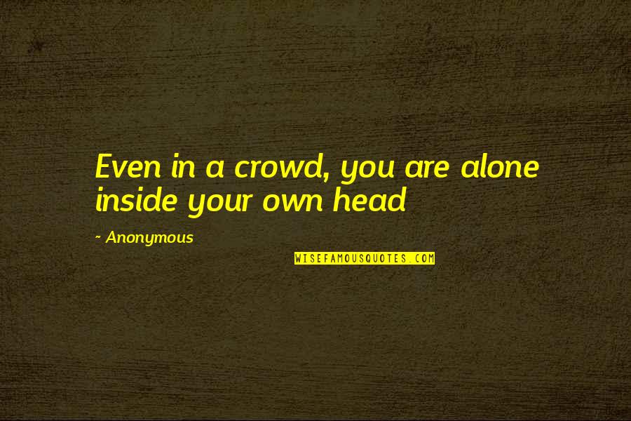 Alone In Crowd Quotes By Anonymous: Even in a crowd, you are alone inside