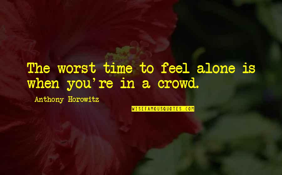 Alone In Crowd Quotes By Anthony Horowitz: The worst time to feel alone is when