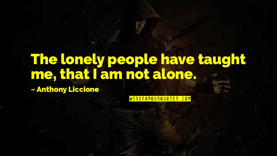 Alone In Crowd Quotes By Anthony Liccione: The lonely people have taught me, that I