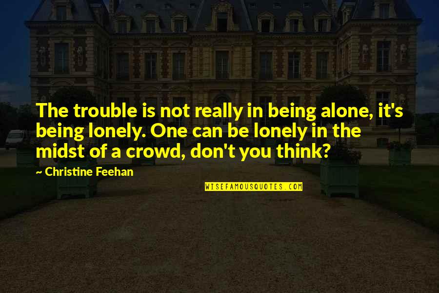 Alone In Crowd Quotes By Christine Feehan: The trouble is not really in being alone,