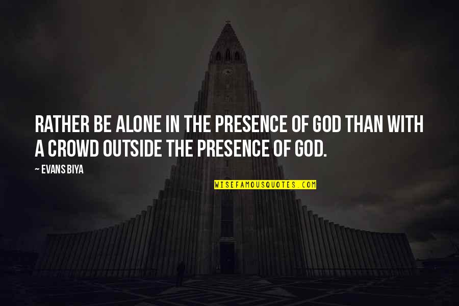 Alone In Crowd Quotes By Evans Biya: Rather be alone in the presence of God