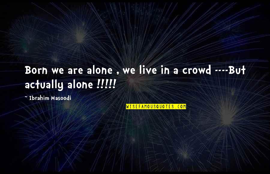 Alone In Crowd Quotes By Ibrahim Masoodi: Born we are alone , we live in