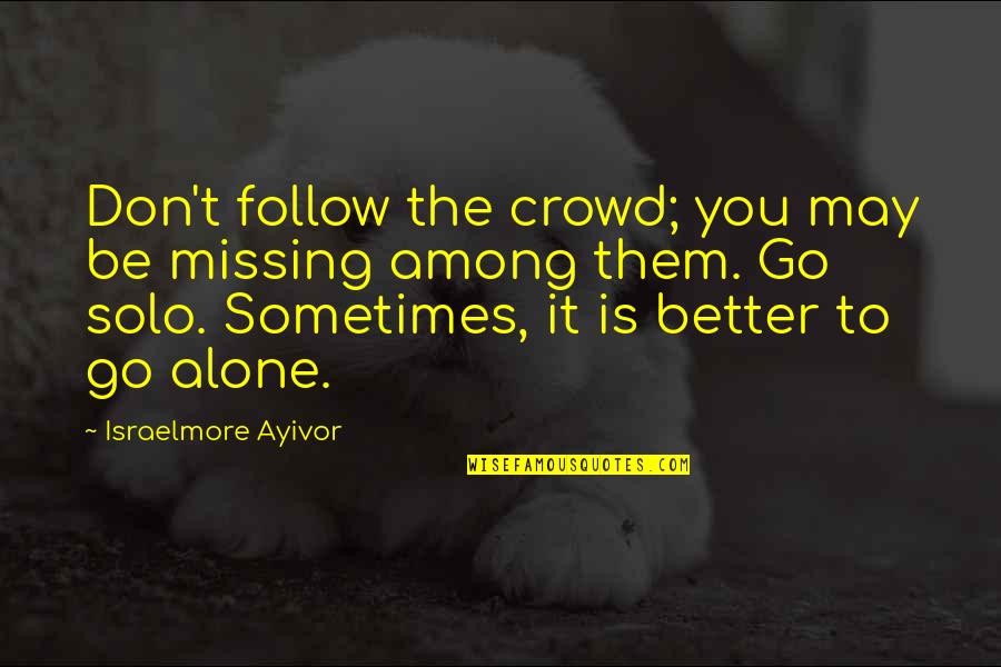 Alone In Crowd Quotes By Israelmore Ayivor: Don't follow the crowd; you may be missing Alone In Crowd Quotes By Israelmore Ayivor: Don't follow the crowd; you may be missing