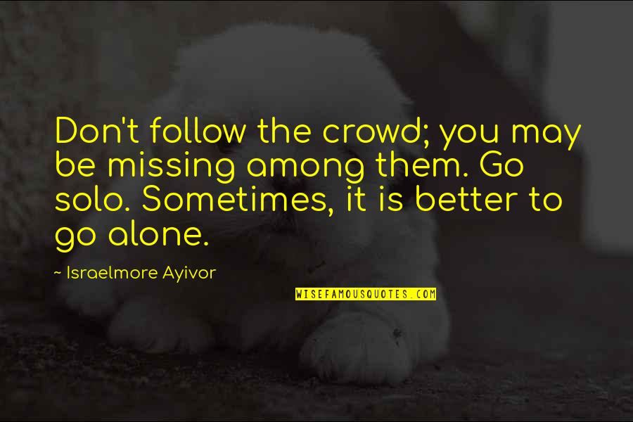 Alone In Crowd Quotes By Israelmore Ayivor: Don't follow the crowd; you may be missing