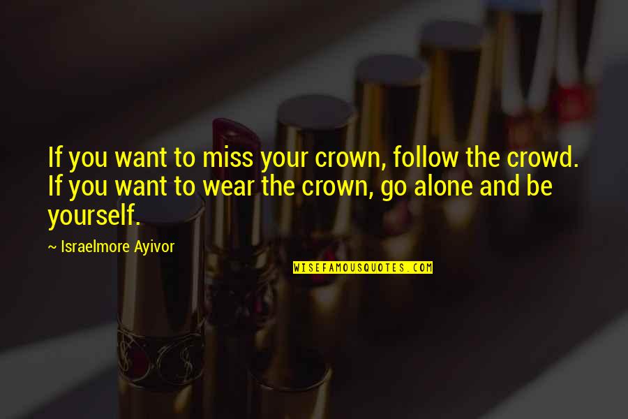 Alone In Crowd Quotes By Israelmore Ayivor: If you want to miss your crown, follow