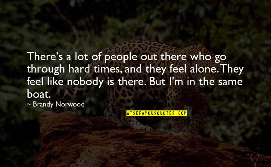 Alone In Hard Times Quotes By Brandy Norwood: There's a lot of people out there who