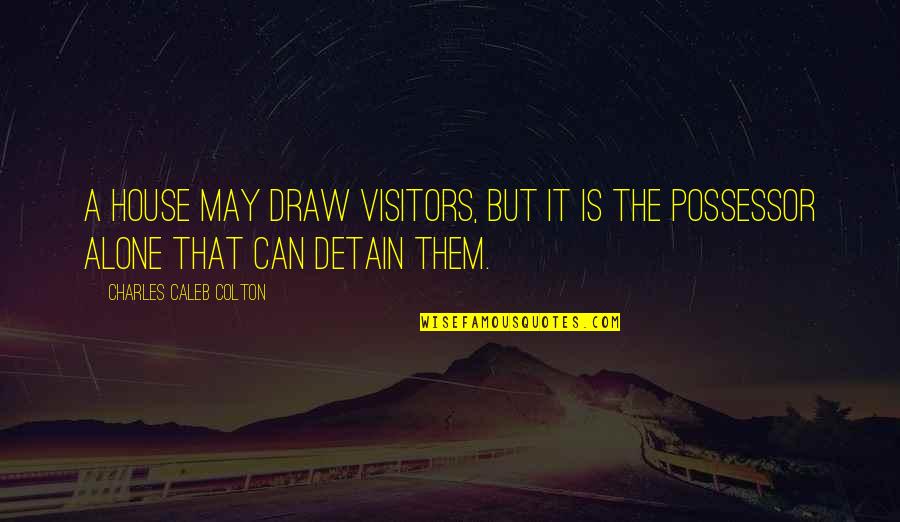 Alone In House Quotes By Charles Caleb Colton: A house may draw visitors, but it is