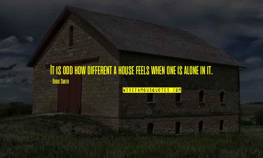 Alone In House Quotes By Dodie Smith: It is odd how different a house feels
