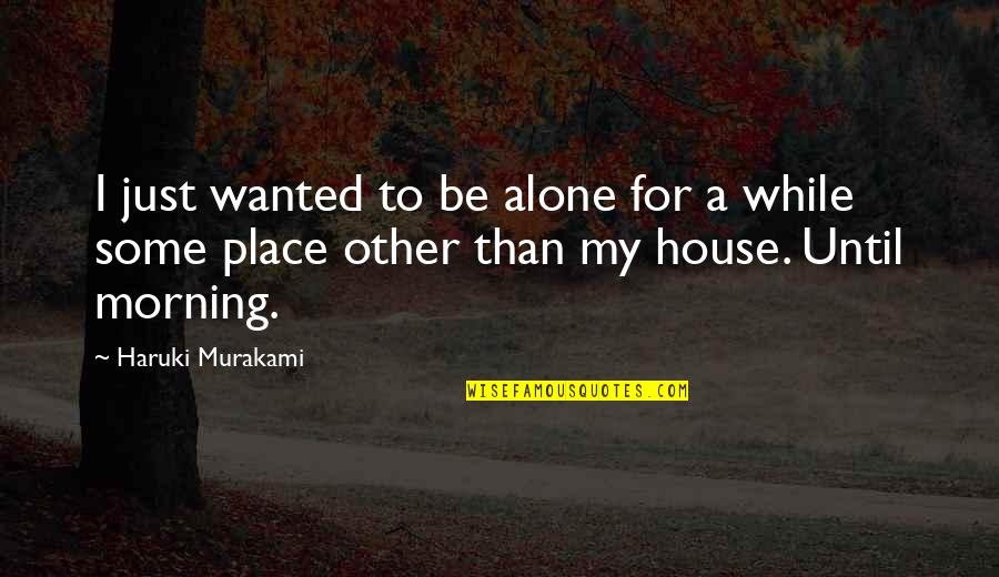 Alone In House Quotes By Haruki Murakami: I just wanted to be alone for a