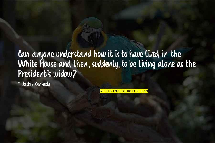 Alone In House Quotes By Jackie Kennedy: Can anyone understand how it is to have