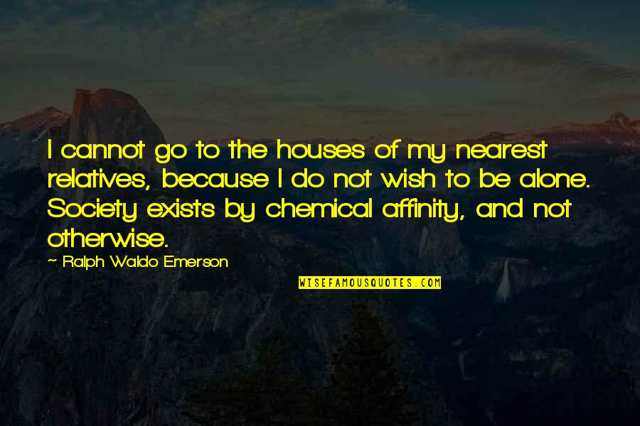 Alone In House Quotes By Ralph Waldo Emerson: I cannot go to the houses of my