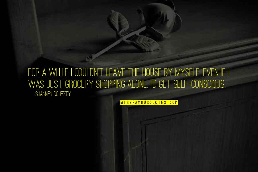 Alone In House Quotes By Shannen Doherty: For a while I couldn't leave the house