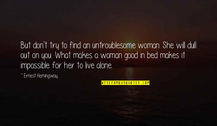 Alone In My Bed Quotes By Ernest Hemingway,: But don't try to find an untroublesome woman.
