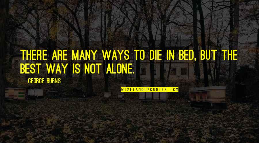 Alone In My Bed Quotes By George Burns: There are many ways to die in bed,