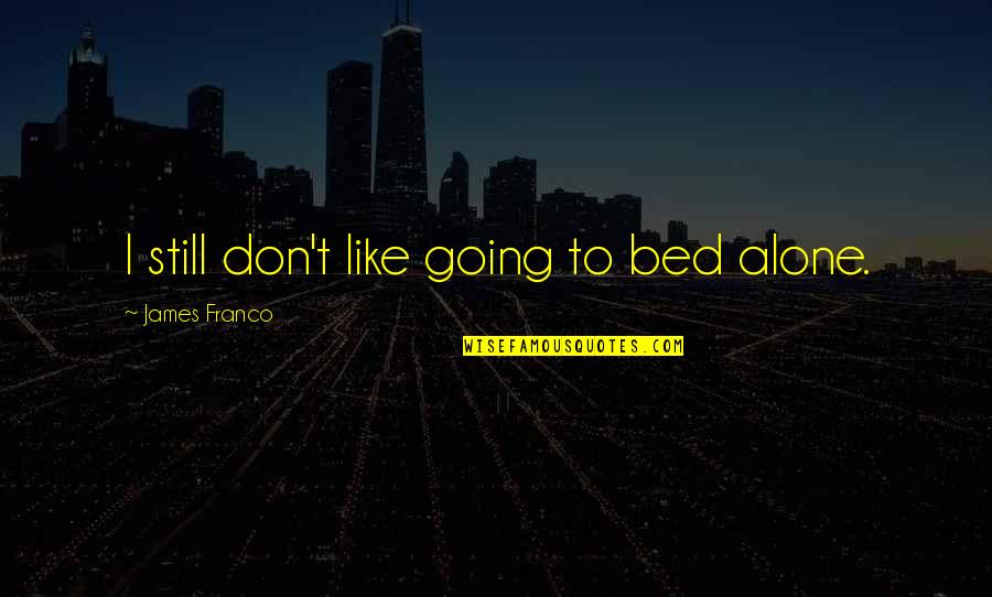 Alone In My Bed Quotes By James Franco: I still don't like going to bed alone.