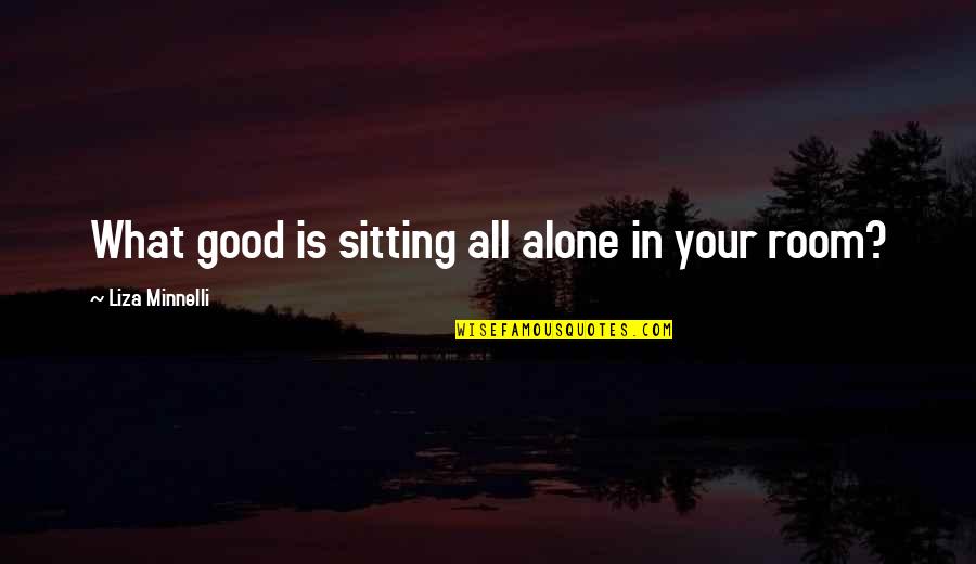 Alone In My Room Quotes By Liza Minnelli: What good is sitting all alone in your