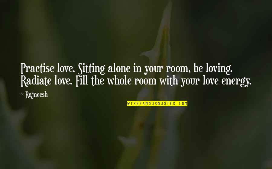 Alone In My Room Quotes By Rajneesh: Practise love. Sitting alone in your room, be