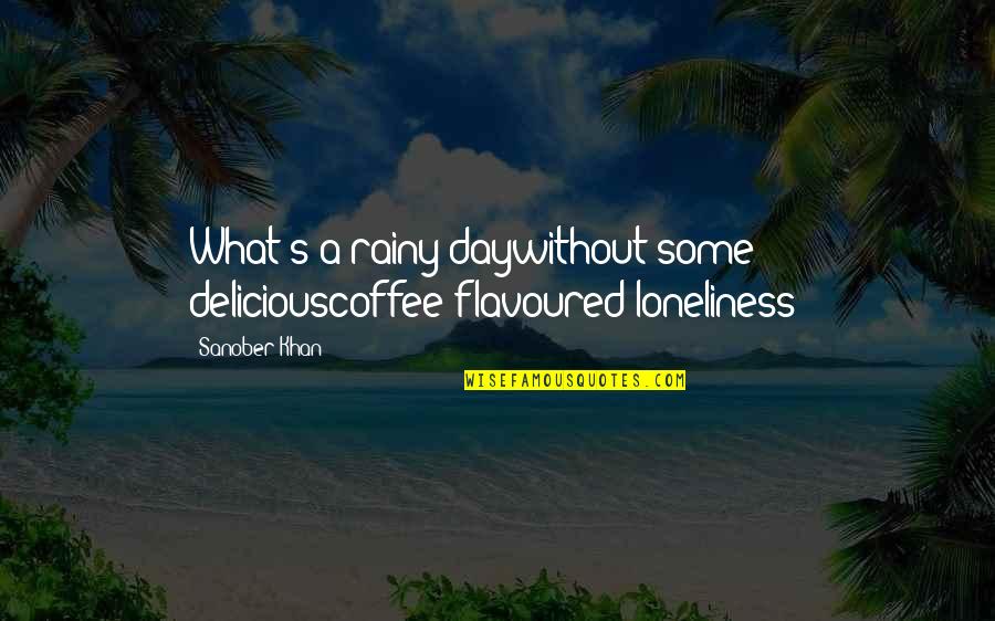 Alone In The Rain Quotes By Sanober Khan: What's a rainy daywithout some deliciouscoffee-flavoured loneliness?