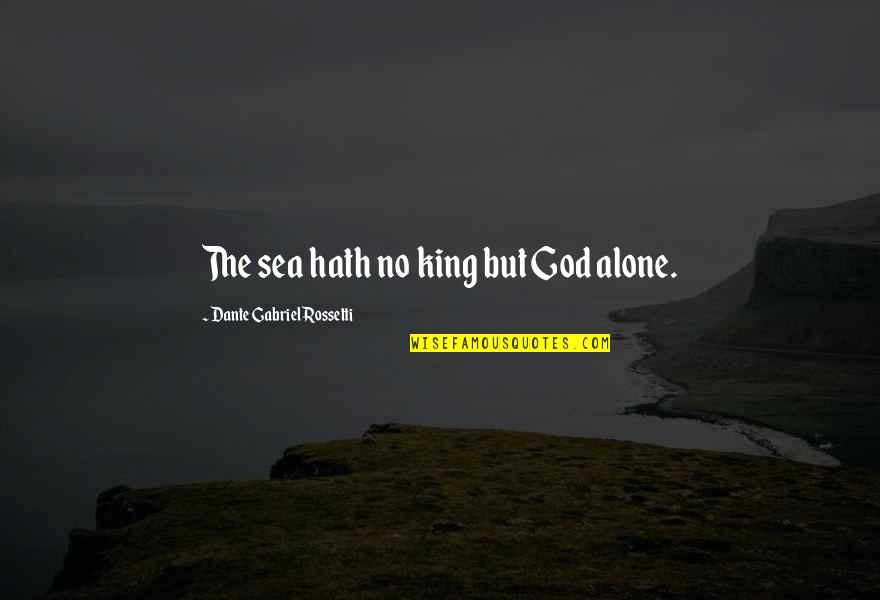 Alone In The Sea Quotes By Dante Gabriel Rossetti: The sea hath no king but God alone.