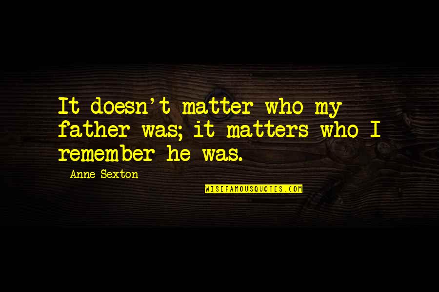 Alone In The Wilderness Quotes By Anne Sexton: It doesn't matter who my father was; it