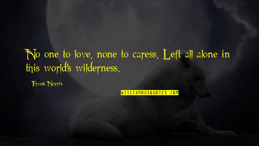 Alone In The Wilderness Quotes By Frank Norris: No one to love, none to caress, Left