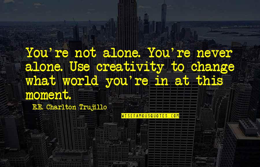 Alone In This World Quotes By E.E. Charlton-Trujillo: You're not alone. You're never alone. Use creativity