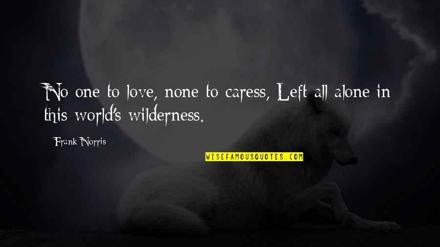Alone In This World Quotes By Frank Norris: No one to love, none to caress, Left