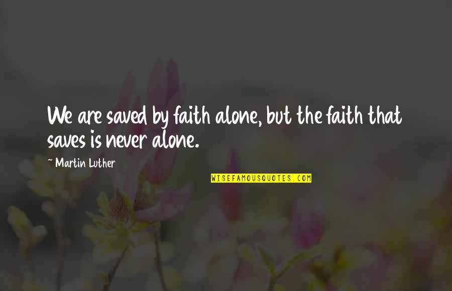 Alone Inspirational Quotes By Martin Luther: We are saved by faith alone, but the