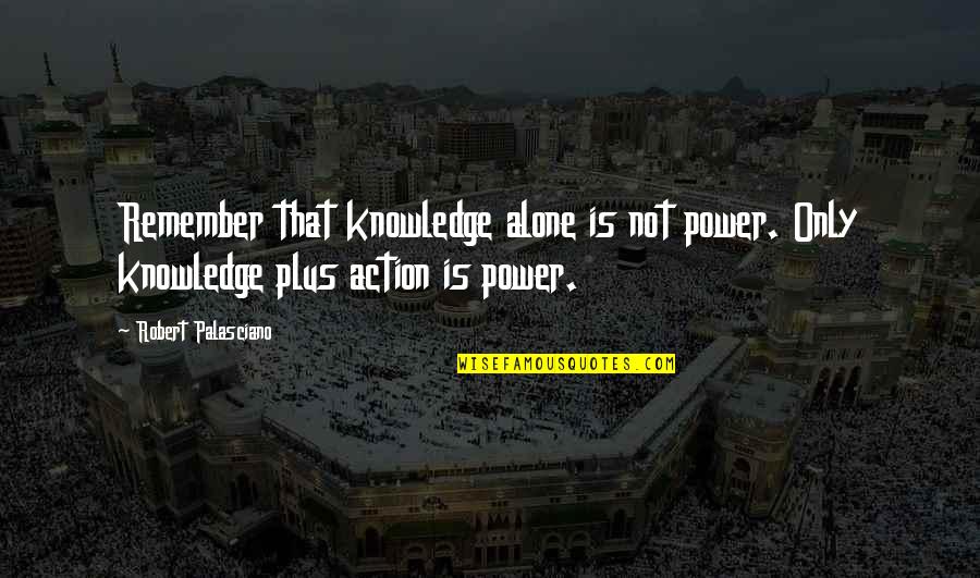 Alone Inspirational Quotes By Robert Palasciano: Remember that knowledge alone is not power. Only Alone Inspirational Quotes By Robert Palasciano: Remember that knowledge alone is not power. Only