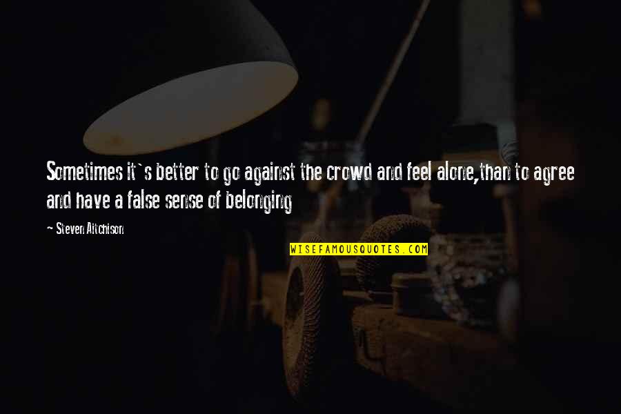 Alone Inspirational Quotes By Steven Aitchison: Sometimes it's better to go against the crowd Alone Inspirational Quotes By Steven Aitchison: Sometimes it's better to go against the crowd