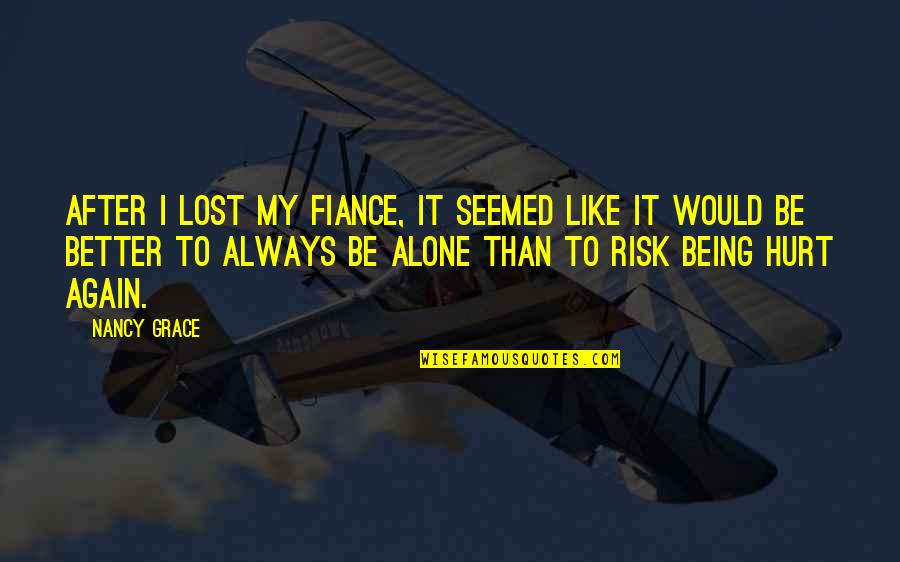 Alone Is Always Better Quotes By Nancy Grace: After I lost my fiance, it seemed like