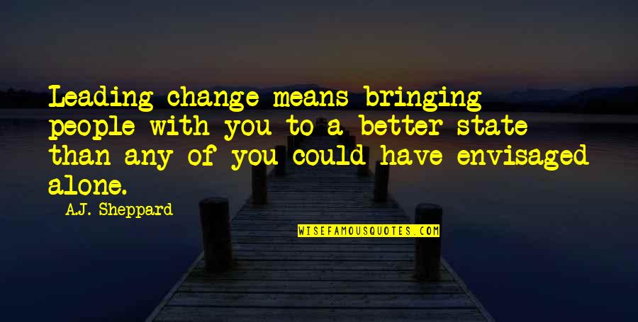 Alone Is Much Better Quotes By A.J. Sheppard: Leading change means bringing people with you to