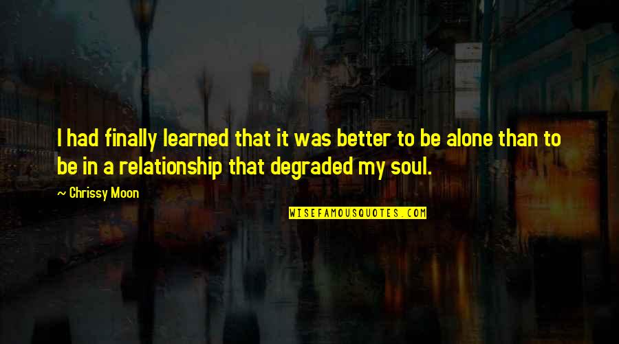 Alone Is Much Better Quotes By Chrissy Moon: I had finally learned that it was better