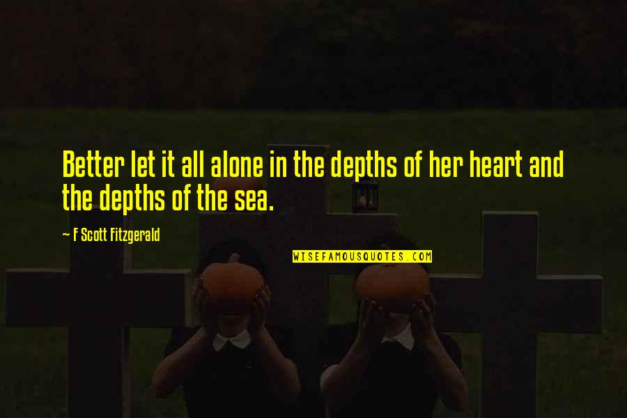 Alone Is Much Better Quotes By F Scott Fitzgerald: Better let it all alone in the depths